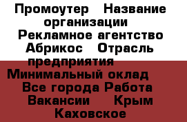 Промоутер › Название организации ­ Рекламное агентство Абрикос › Отрасль предприятия ­ BTL › Минимальный оклад ­ 1 - Все города Работа » Вакансии   . Крым,Каховское